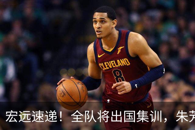 宏远速递！全队将出国集训，朱芳雨最新消息，杜锋刷新队史纪录