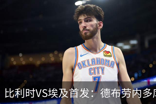 比利时VS埃及首发：德布劳内多库特罗萨德再战萨拉赫